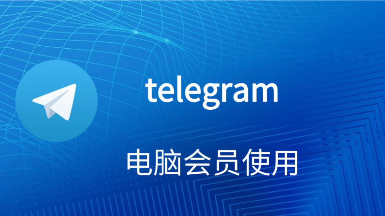 telegram 电脑会员运用
