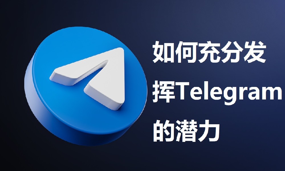 如何充分發揮Telegram的潛能：一站式的溝通、協作與創造平台