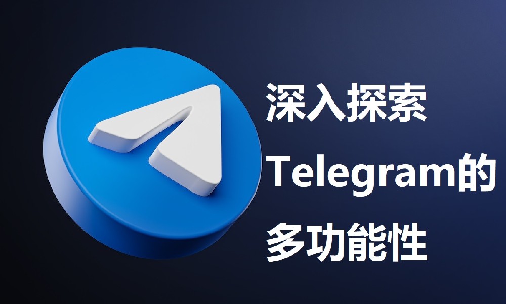 深入探索Telegram的多功能性：从社交互动到专业协作