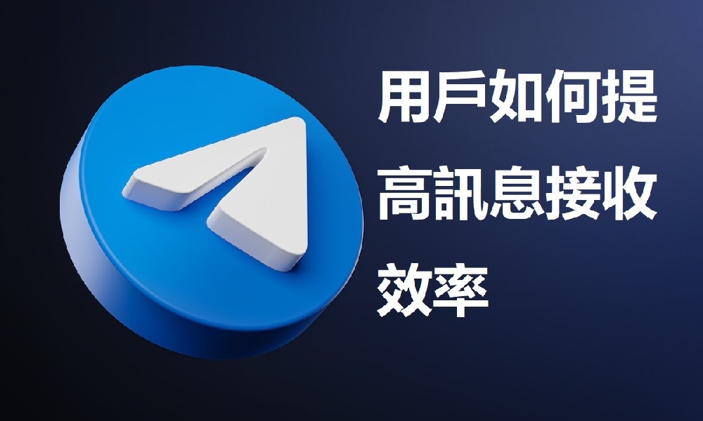 Telegram用戶如何提高訊息接收效率
