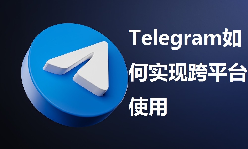 Telegram如何实现跨平台使用