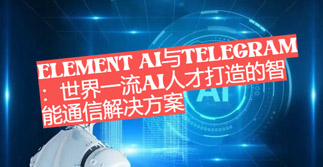 Element AI與Telegram：國際一流AI人才打造的智慧通訊解決方案