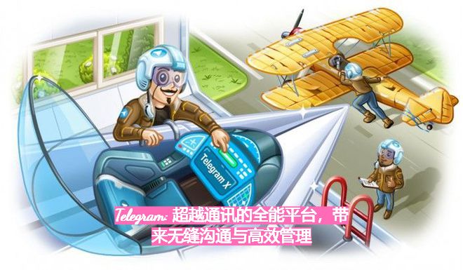 Telegram: 超越通讯的全能平台，带来无缝沟通与高效管理
