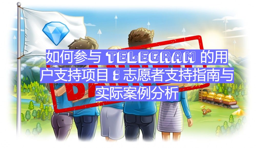 如何参与 Telegram 的用户支持项目：志愿者支持指南与实际案例分析