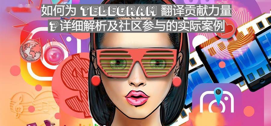 如何为 Telegram 翻译贡献力量？详细解析及社区参与的实际案例